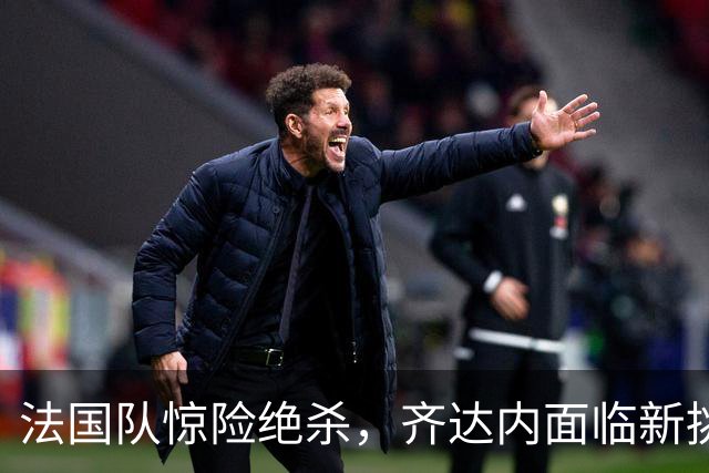 法国队惊险绝杀，齐达内面临新挑战